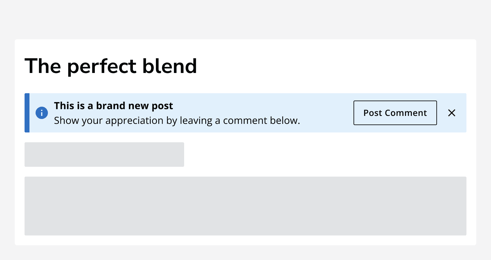 An article titled ‘The perfect blend’ showing an information alert with an action button that says ‘Post comment’ and a dismiss button. The alert message says ‘This is a brand new post. Show your appreciation by leaving a comment below.