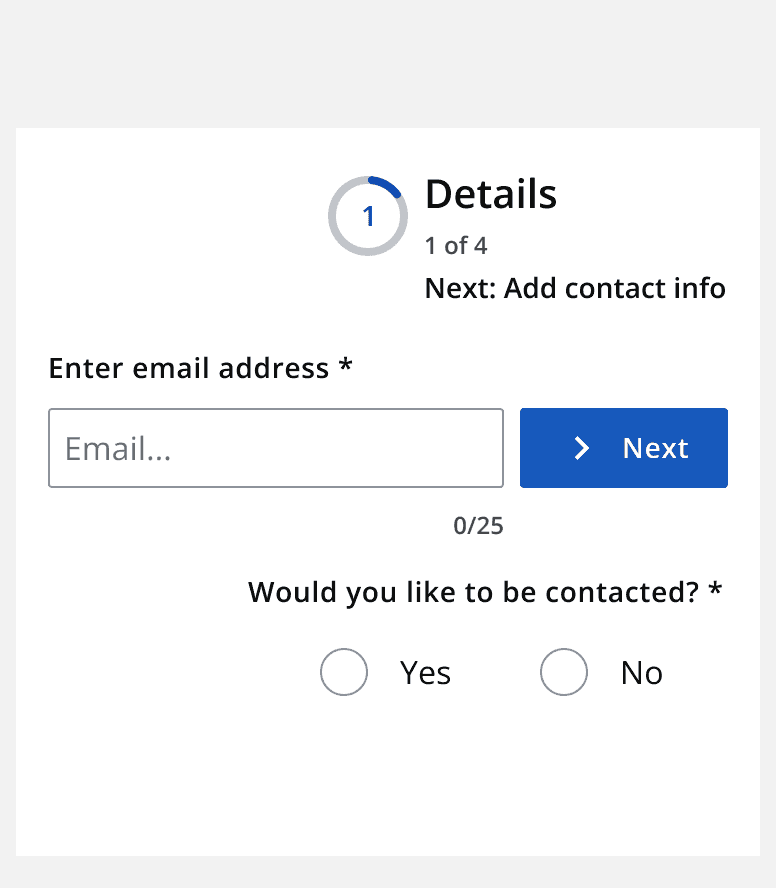 A graphic of an information page currently at step 1 requiring an email address to be inputted and a ‘yes’ or ‘no’ as to whether you wish to be contacted. These options are not aligned to the left and the ‘Next’ button to move on to the next page is next to the email input, and not at the bottom of the page. This non linear layout can be confusing to people who don’t know the layout well.