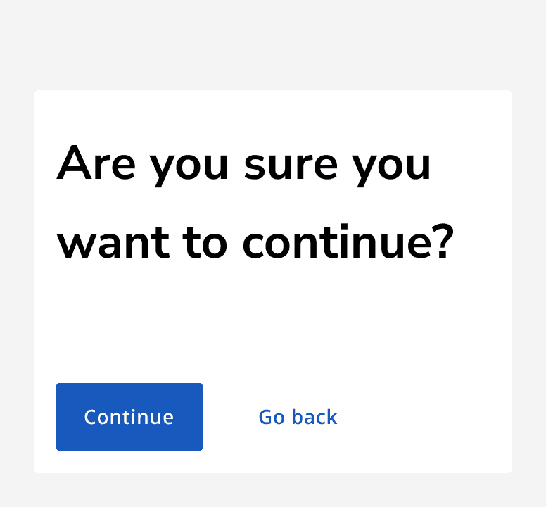 A dialog that reads 'Are you sure you want to continue?' showing a primary button for the 'continue' action, as well as a tertiary button providing the dismissive 'Go back' action.