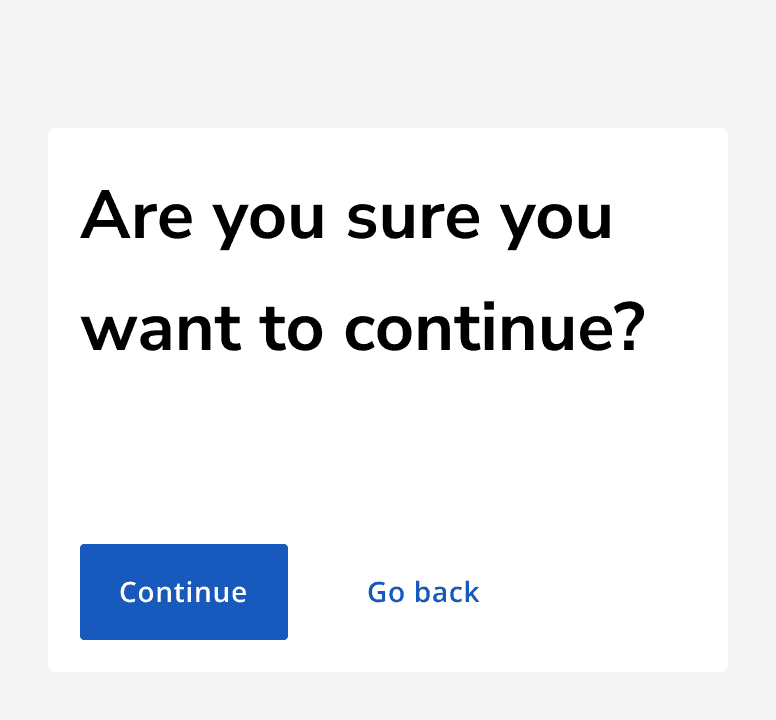 A dialog with the heading ‘Are you sure you want to continue?’. There are two buttons in the modal with labels which read ‘go back’ and ‘continue’.