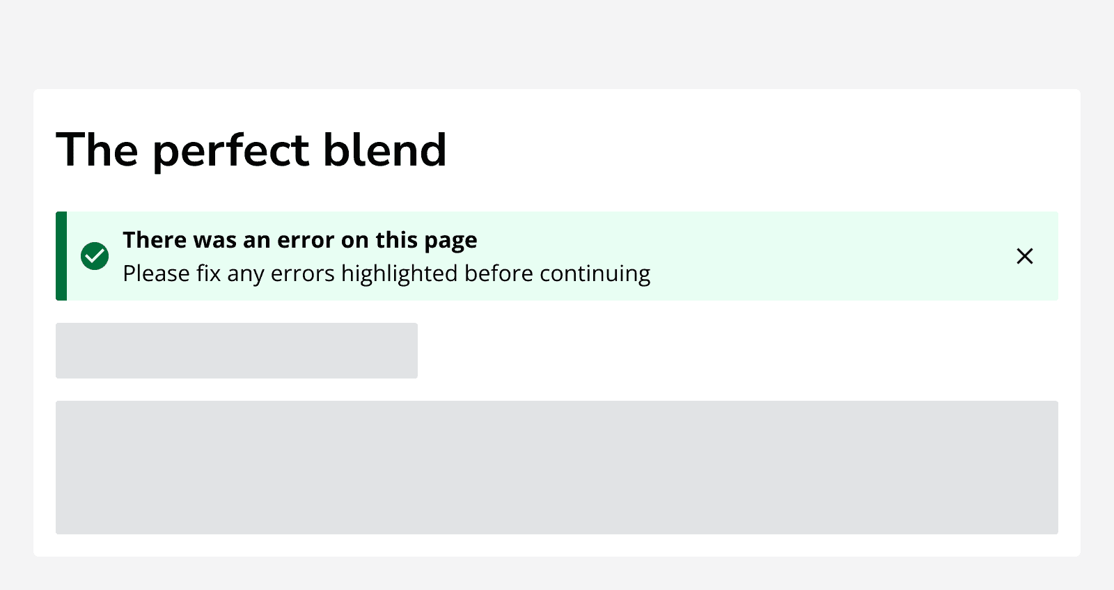 A form titled ‘The perfect blend’ that contains 2 skeletons. A success alert shows an error message that says ‘There was an error on this page. Please fix any errors highlighted before continuing.’
