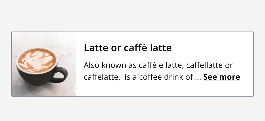 Horizontal card with a default layout, an image of a Latte is displayed on the left which meets the border edge of the card with no margin. To the right is a heading and content describing a Latte coffee.