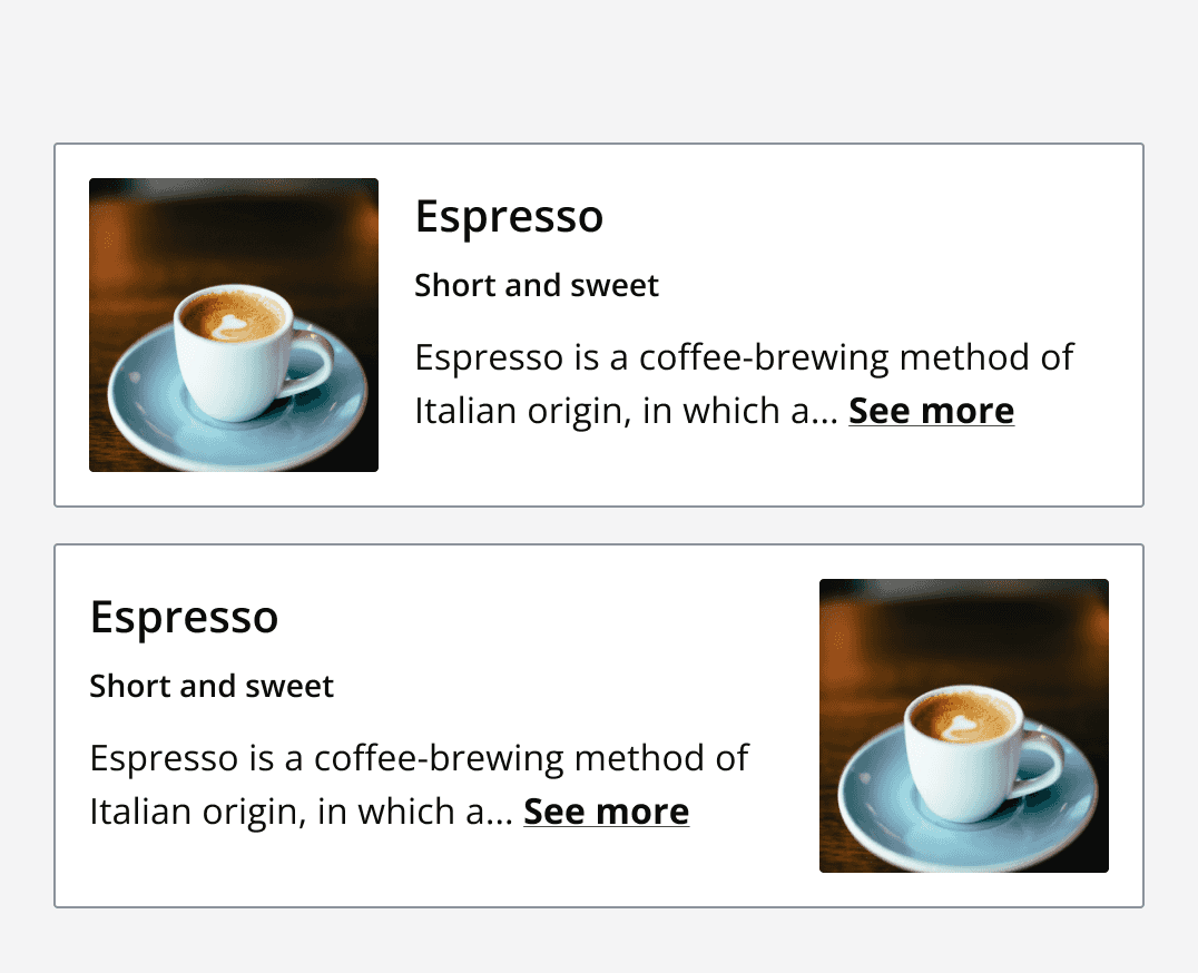 Two horizontal cards, both showing an image of an Espresso, a heading label of Espresso, subheading of ‘Short and sweet’ with collapsed content describing an Espresso coffee. The top image has the image placed to the left of the content, while the bottom image shows the image placed to the right.