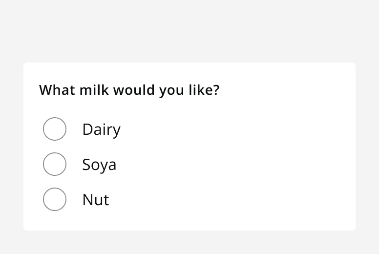 A radio button group titled ‘What milk would you like?’ with three radio buttons for ‘dairy’, ‘soya’ and ‘nut’ stacked vertically.