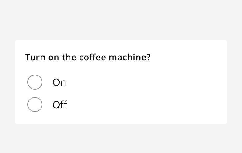 A two option radio button group with the label ‘Turn on the coffee machine?’ with options for ‘On’ and ‘Off’.