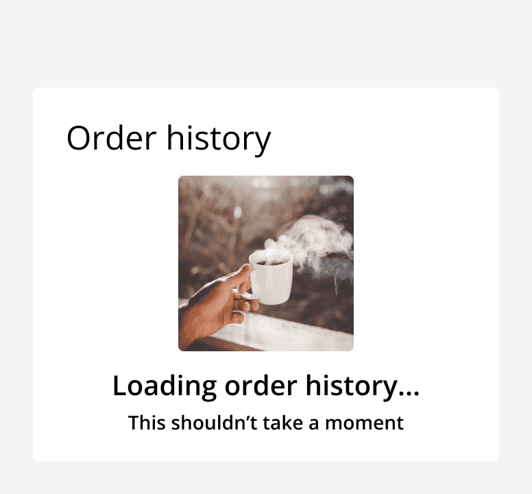 An empty state component being used to indicate that an order history is loading.