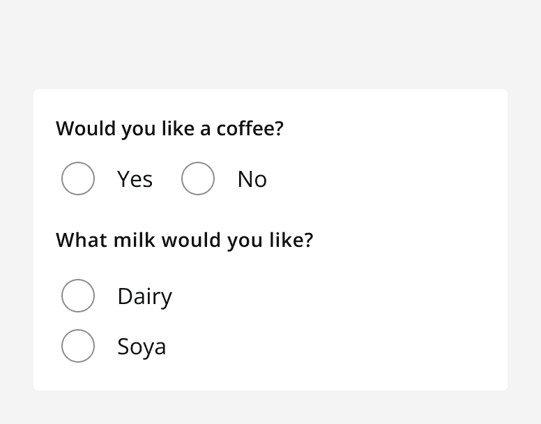 A radio button group asking ‘Would you like a coffee?’ with radio buttons for ‘Yes’ and ‘No’ displayed in a row. A second radio button group asking ‘What milk would you like?’ with radio buttons for ‘Dairy’ and ‘Soya’ displayed stacked.