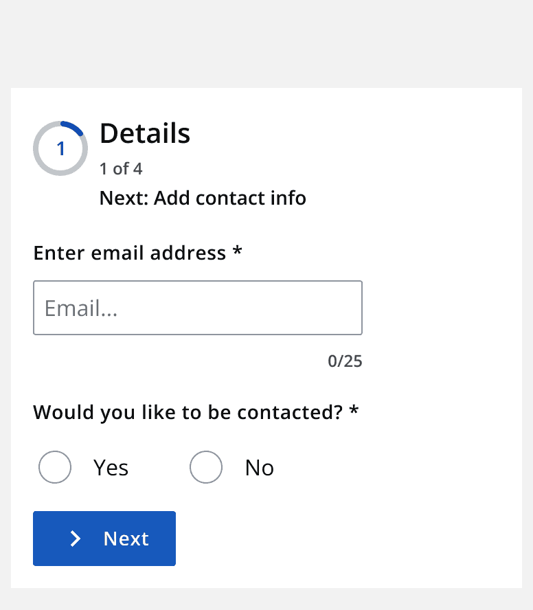 A graphic of an information page currently at step 1 requiring an email address to be inputted and a ‘yes’ or ‘no’ as to whether you wish to be contacted. All of these options are aligned to the left and the ‘Next’ button to continue to next step is at the bottom.