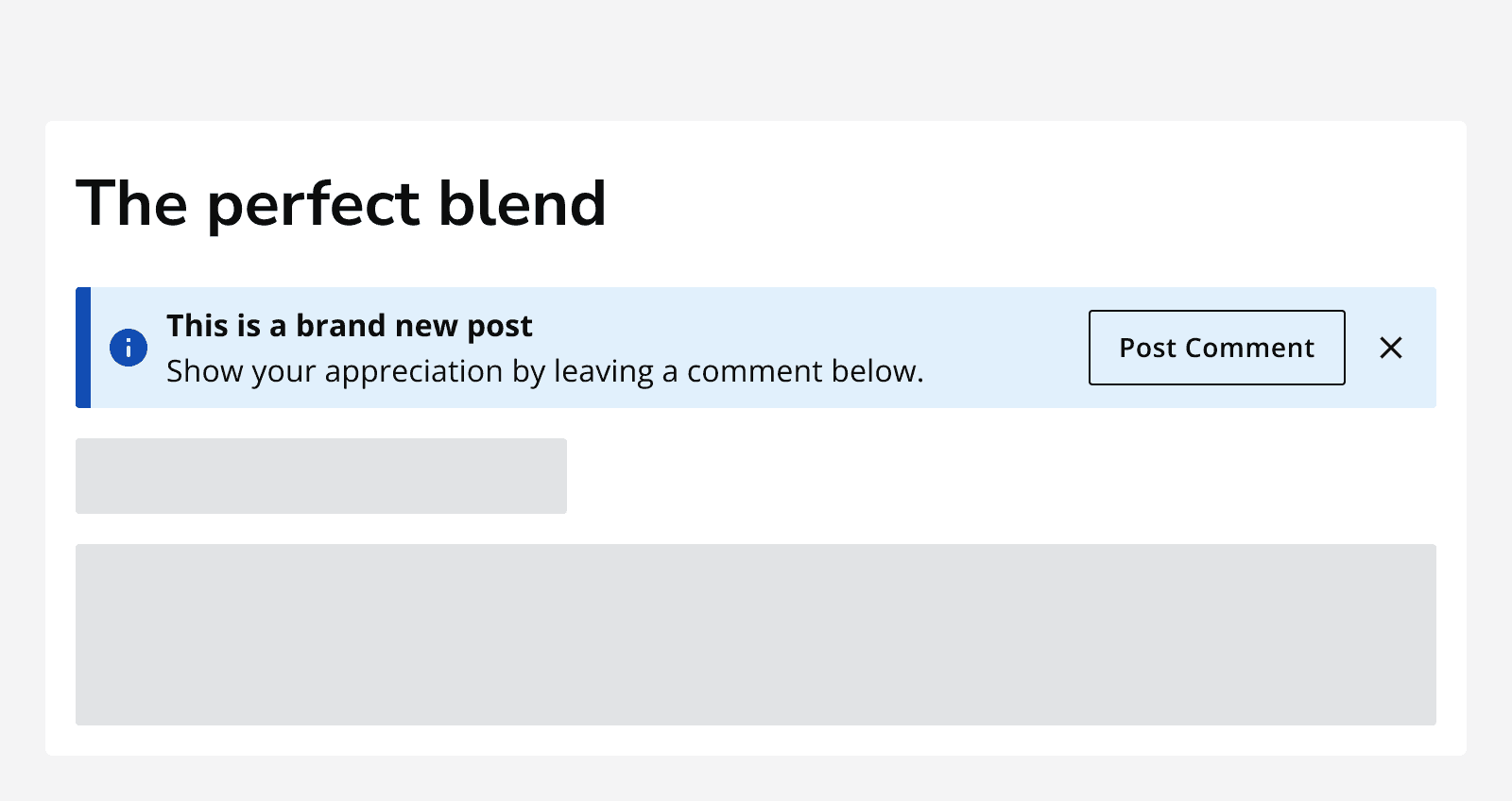 An article titled ‘The perfect blend’ showing an information alert with an action button that says ‘Post comment’ and a dismiss button. The alert message says ‘This is a brand new post. Show your appreciation by leaving a comment below.
