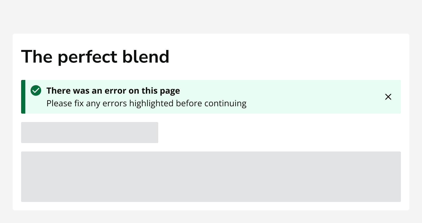 A form titled ‘The perfect blend’ that contains 2 skeletons. A success alert shows an error message that says ‘There was an error on this page. Please fix any errors highlighted before continuing.’
