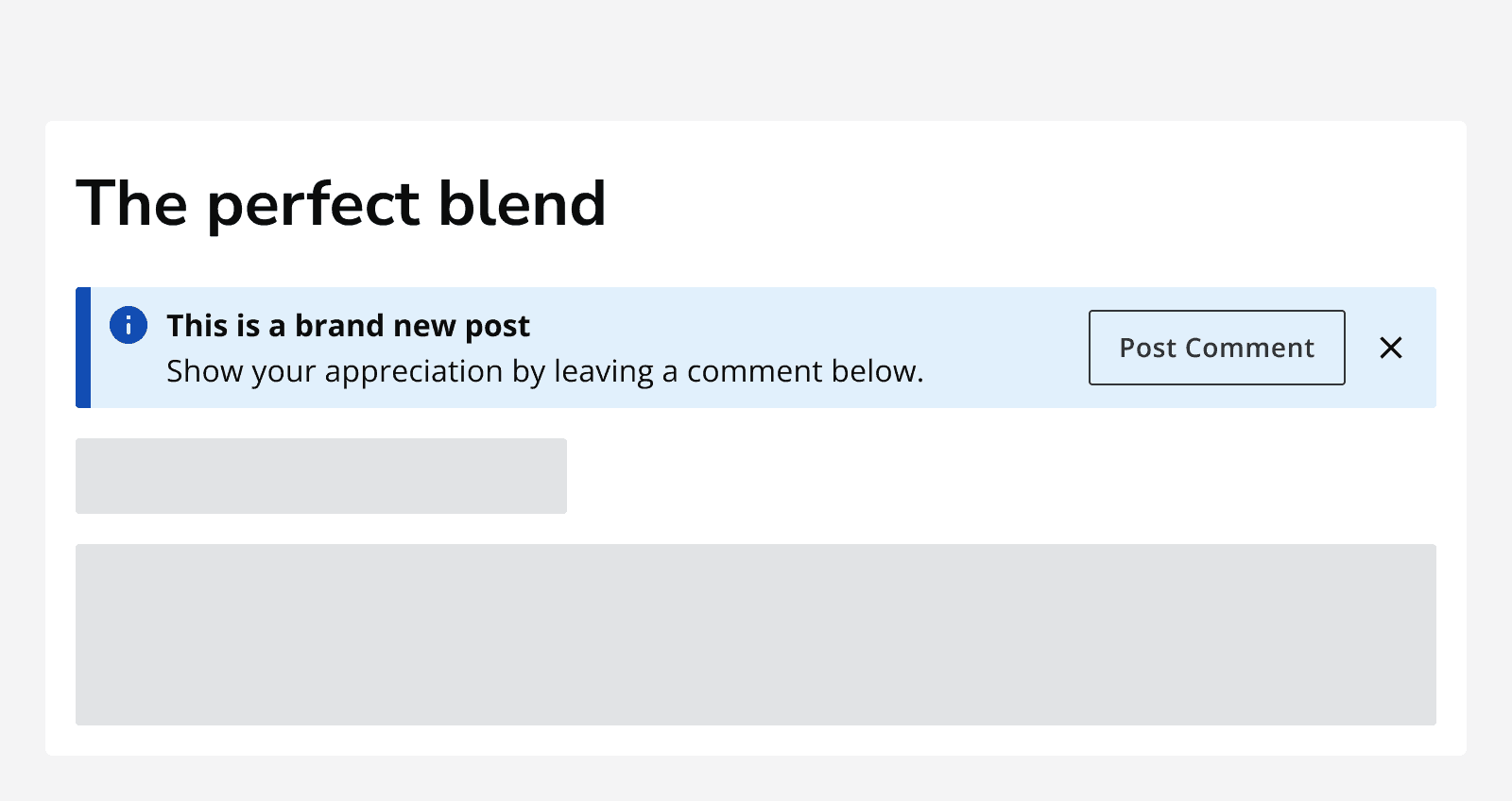 An article titled ‘The perfect blend’ showing an information alert with an action button that says ‘Post comment’ and a dismiss button. The alert message says ‘This is a brand new post. Show your appreciation by leaving a comment below.